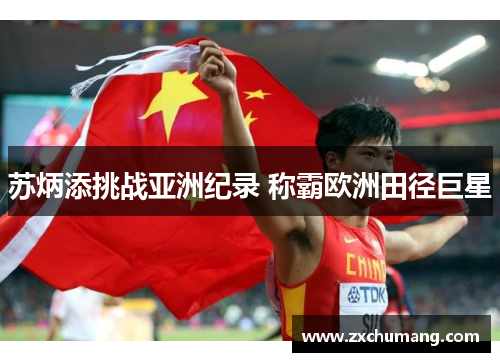 苏炳添挑战亚洲纪录 称霸欧洲田径巨星