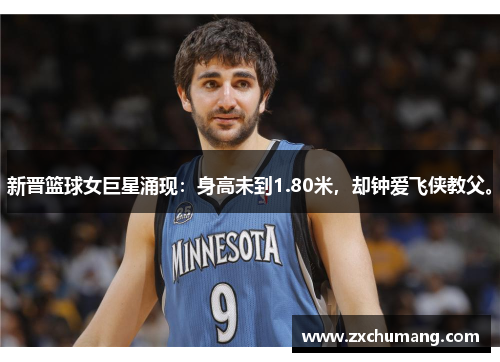新晋篮球女巨星涌现：身高未到1.80米，却钟爱飞侠教父。