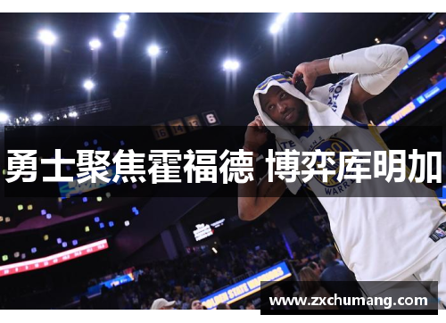 勇士聚焦霍福德 博弈库明加