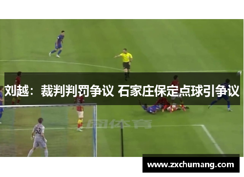 刘越：裁判判罚争议 石家庄保定点球引争议