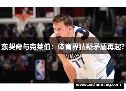 东契奇与克莱伯：体育界猜疑矛盾再起？