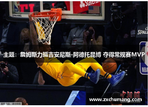 主题：詹姆斯力挺吉安尼斯-阿德托昆博 夺得常规赛MVP